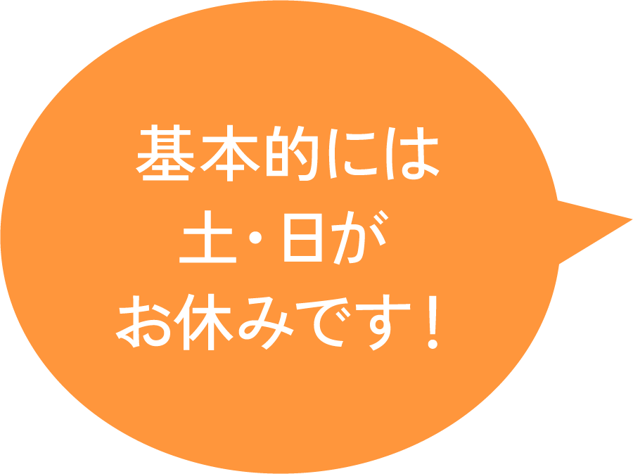 基本的には土日祝がお休みです！